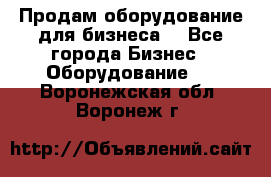 Продам оборудование для бизнеса  - Все города Бизнес » Оборудование   . Воронежская обл.,Воронеж г.